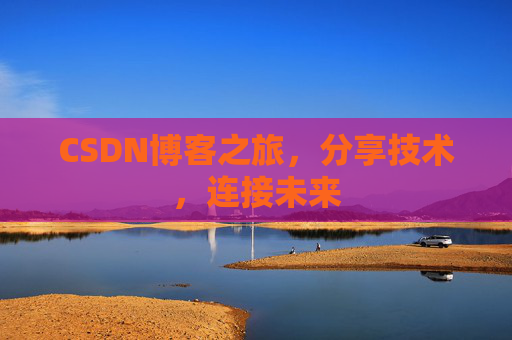 CSDN博客之旅,分享技术,连接未来